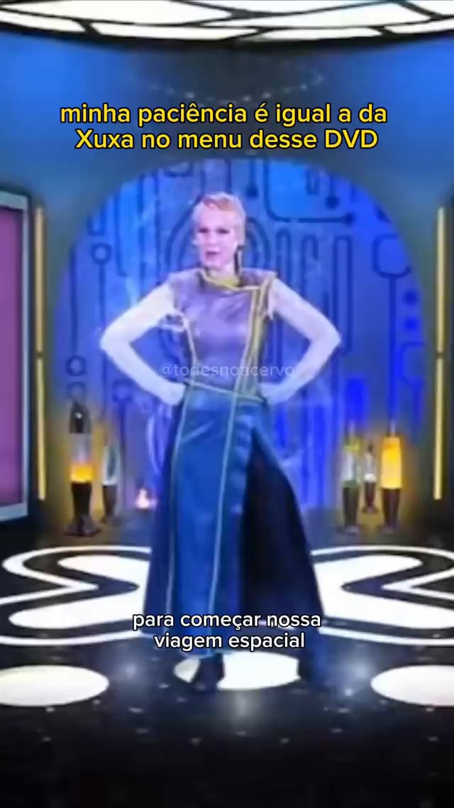 Minha Paciência é Igual A Da Xuxa No Menu Desse Dvd Pafa Começar Nossa