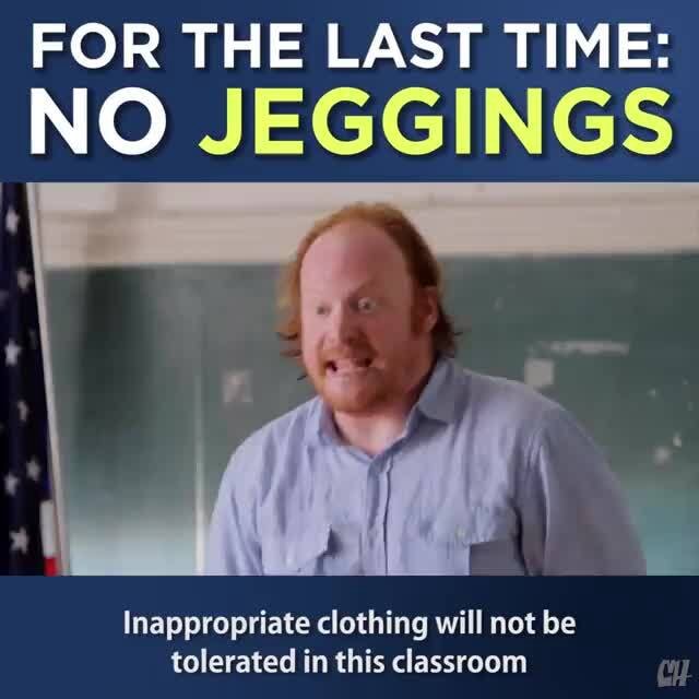 FOR THE LAST TIME: NO JEGGINGS Inappropriate clothing will not be tolerated  in this classroom - iFunny Brazil
