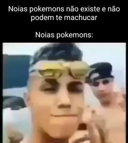 Noias pokemons não existe e não podem te machucar Noias pokemons: - iFunny  Brazil