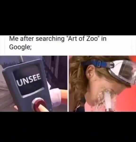 Me after searching "Art of Zoo" in Google; - iFunny