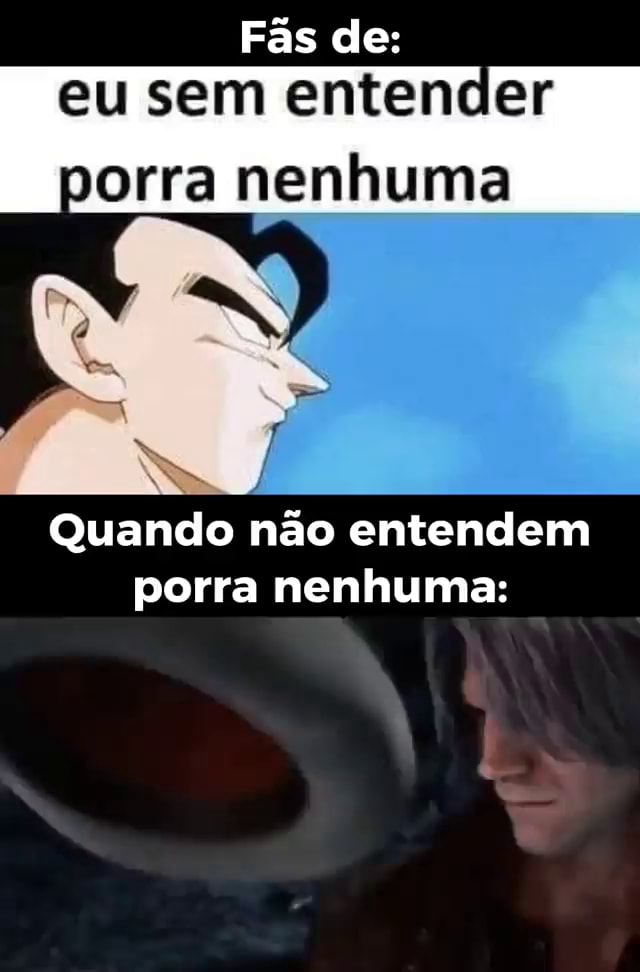 Fãs de: eu sem entender porra nenhuma Quando não entendem porra nenhuma ...