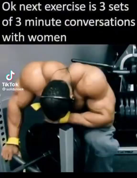 Ok next exercise is 3 sets of 3 minute conversations with women iFunny Brazil