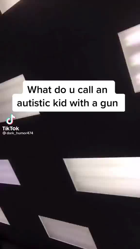 What do u call an autistic kid with a gun TikTok dark_humor474 - iFunny ...