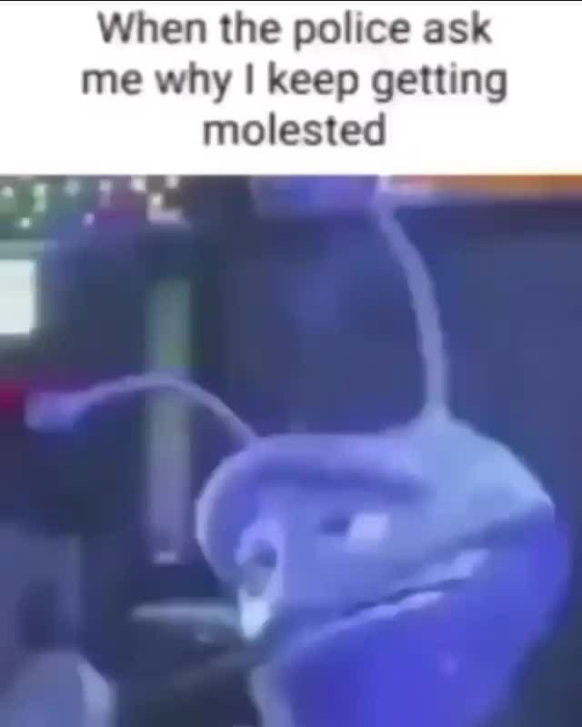 When the police ask me why I keep getting molested - iFunny