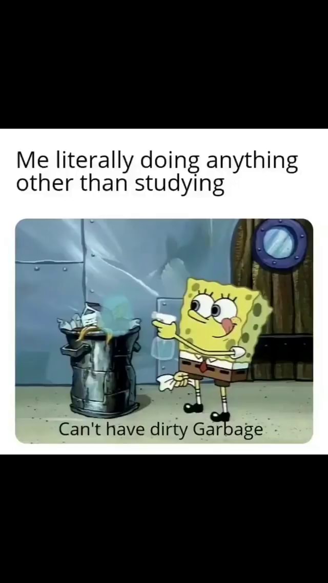 Me literally doing anything other than studying Can't have dirty ...