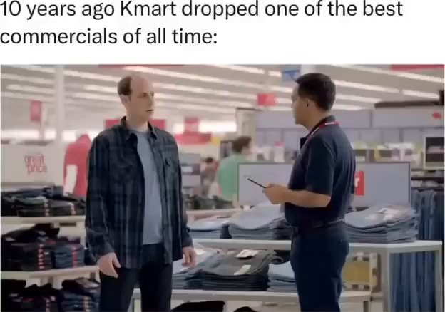 10 years ago Kmart dropped one of the best commercials of all time