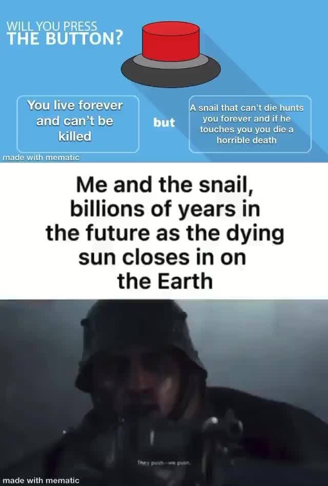 WILL YOU PRESS THE BUTTON? You live forever A snail that can't die