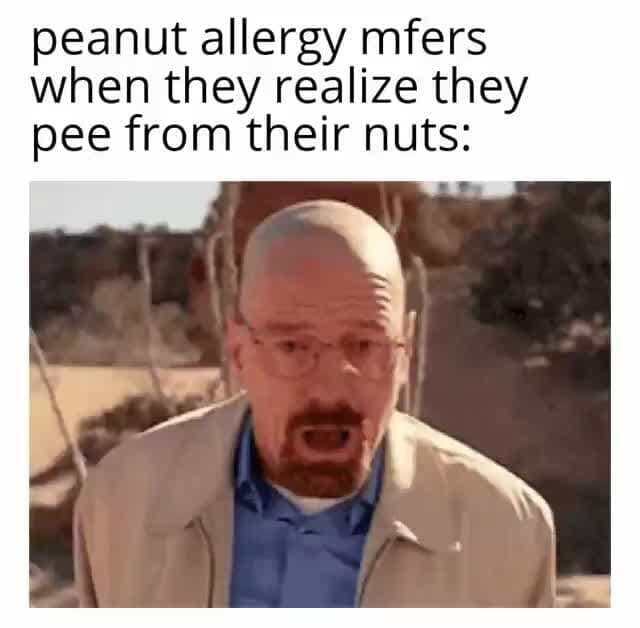 Peanut allergy mfers when they realize they pee from their nuts iFunny Brazil