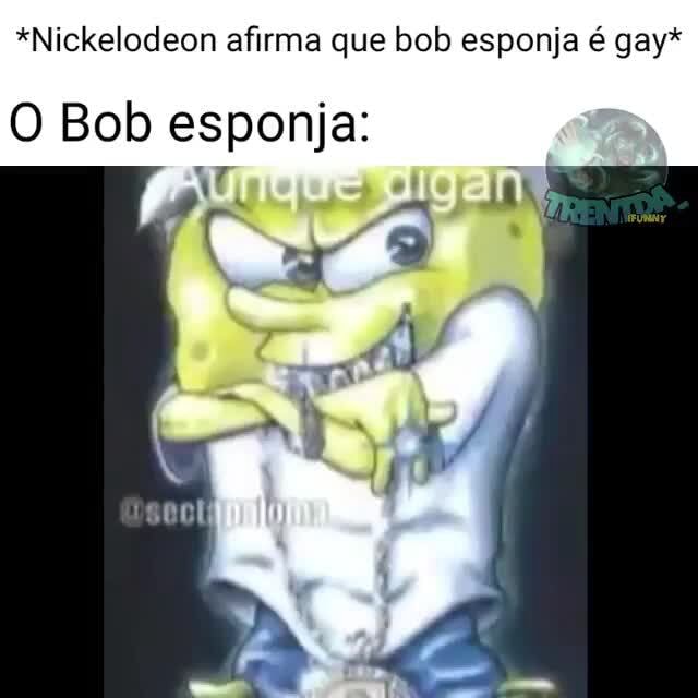 Sociedade: O Bob Esponja é gay!!! O Bob esponja: - iFunny Brazil