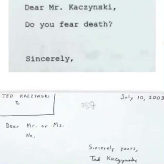 Dear Mr. Kaczynski, Do you fear death? Sincerely, TED KACZ July 10, 2003  Dear Mr. of Ms No, Simterely yours, - iFunny Brazil