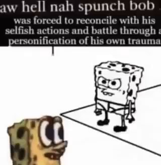 Aw hell nah spunch bob was forced to reconcile with his selfish actions ...