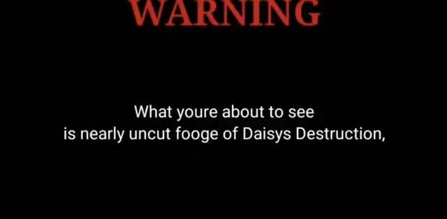 WARNING What youre about to see is nearly uncut fooge of Daisys Destruction, - iFunny Brazil 
