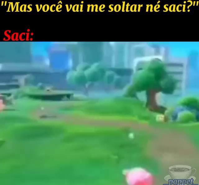 "Mas você vai me soltar né saci?" Saci: - iFunny Brazil