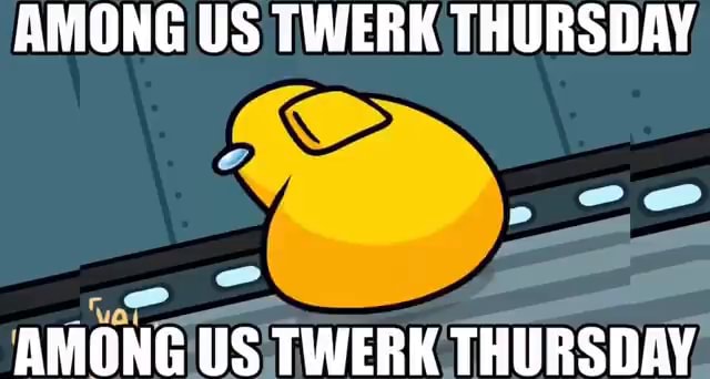 AMONG US TWERK THURSDAY AMONG US TWERK THURSDAY - iFunny Brazil