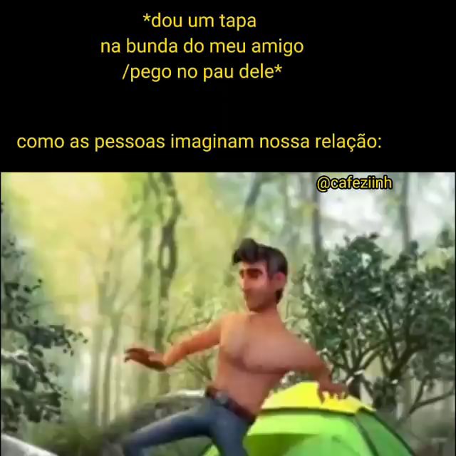 Dou Um Tapa Na Bunda Do Meu Amigo Pego No Pau Dele Como As Pessoas Imaginam Nossa Relação