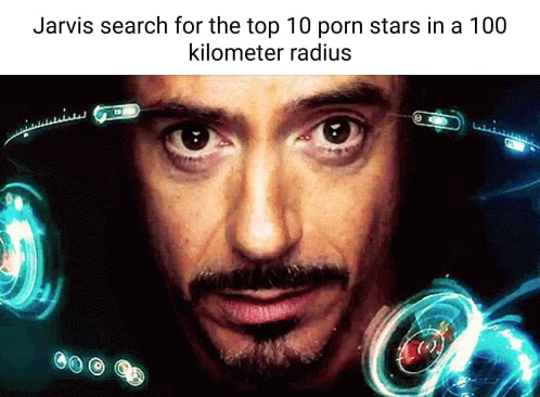 Jarvis search for the top 10 porn stars in 100 kilometer radius - iFunny